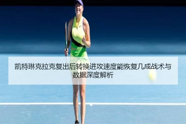 凯特琳克拉克复出后转换进攻速度能恢复几成战术与数据深度解析