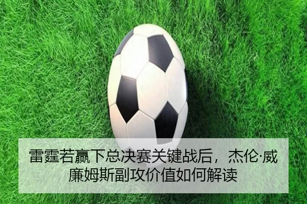 雷霆若赢下总决赛关键战后，杰伦·威廉姆斯副攻价值如何解读